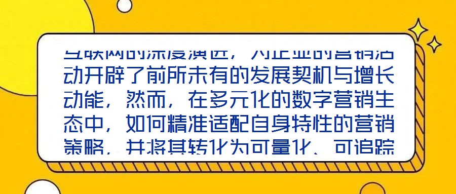 互聯網的深度演進,為企業的營銷活動開辟了前所未有的發展契機與增長動能,然而,在多元化的數字營銷生態中,如何精準適配自身特性的營銷策略,并將其轉化為可量化、可追蹤