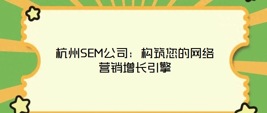杭州SEM公司:構(gòu)筑您的網(wǎng)絡(luò)營(yíng)銷增長(zhǎng)引擎