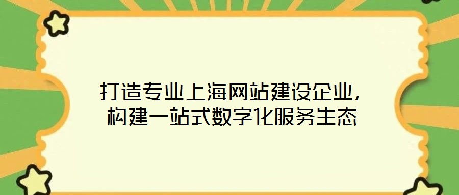  打造專業(yè)上海網(wǎng)站建設(shè)企業(yè)，構(gòu)建一站式數(shù)字化服務(wù)生態(tài)