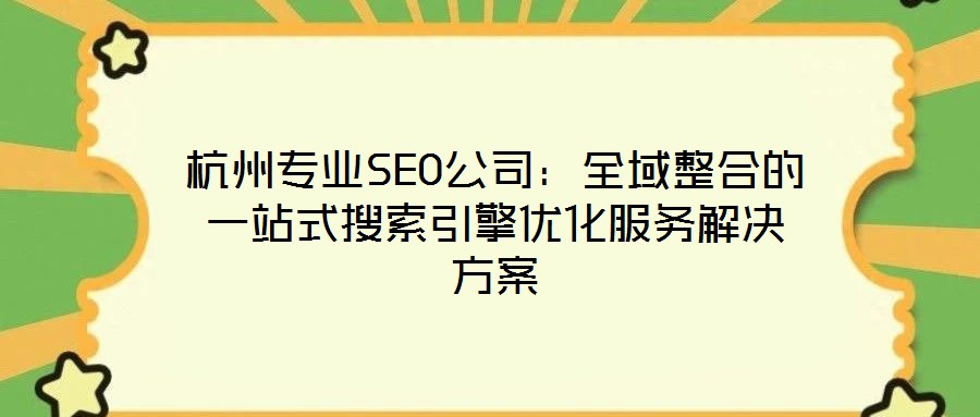 杭州專業(yè)SEO公司:全域整合的一站式搜索引擎優(yōu)化服務(wù)解決方案