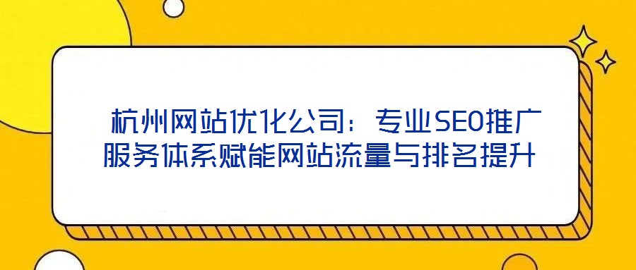 杭州網站優化公司:專業SEO推廣服務體系賦能網站流量與排名提升