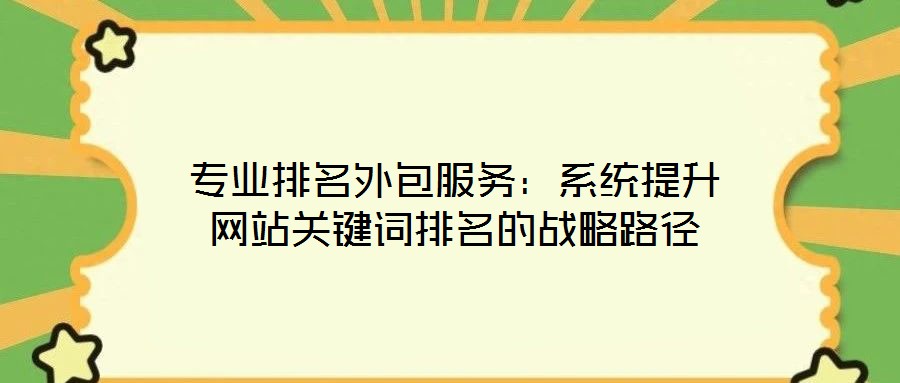 專業排名外包服務：系統提升網站關鍵詞排名的戰略路徑