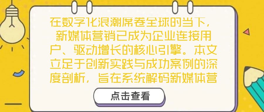 在數字化浪潮席卷全球的當下,新媒體營銷已成為企業連接用戶、驅動增長的核心引擎。本文立足于創新實踐與成功案例的深度剖析,旨在系統解碼新媒體營銷的底層邏輯與實施路徑