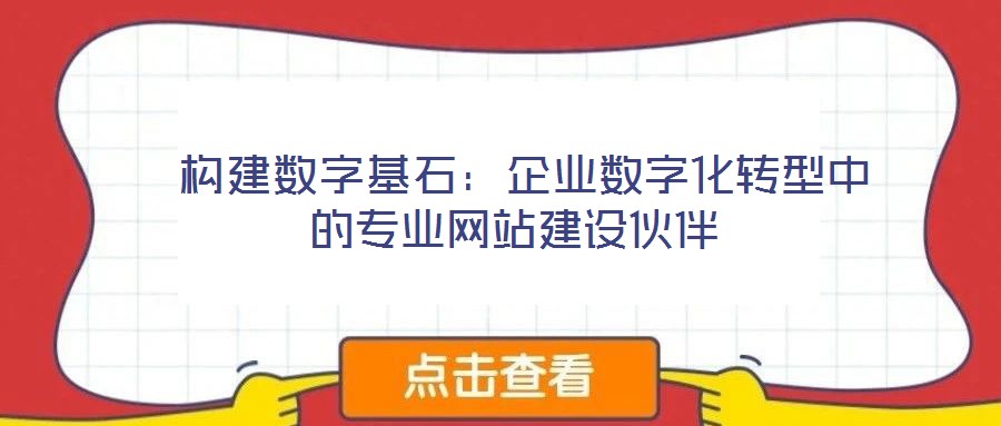 構建數字基石:企業數字化轉型中的專業網站建設伙伴