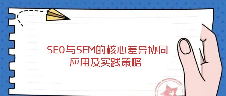  SEO與SEM的核心差異協(xié)同應(yīng)用及實(shí)踐策略