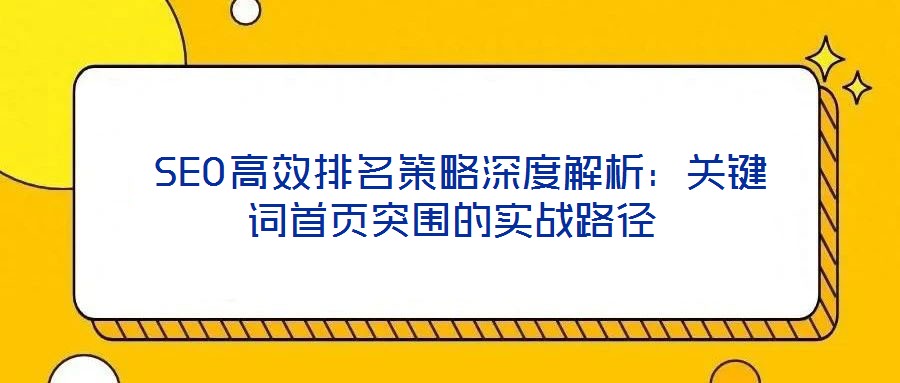 SEO高效排名策略深度解析:關(guān)鍵詞首頁(yè)突圍的實(shí)戰(zhàn)路徑