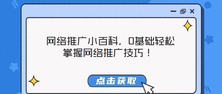 網絡推廣小百科,0基礎輕松掌握網絡推廣技巧!