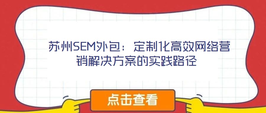  蘇州SEM外包：定制化高效網絡營銷解決方案的實踐路徑