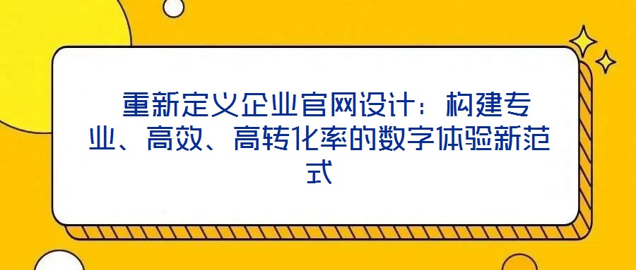 重新定義企業官網設計:構建專業、高效、高轉化率的數字體驗新范式