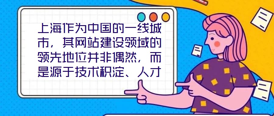 上海作為中國的一線城市,其網站建設領域的領先地位并非偶然,而是源于技術積淀、人才集聚、政策引導與國際視野的多維度協同效應。這座城市的數字生態活力,為網站建設注入
