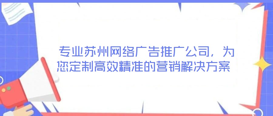  專業蘇州網絡廣告推廣公司，為您定制高效精準的營銷解決方案
