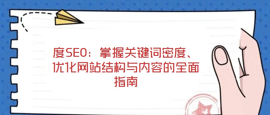 度SEO:掌握關(guān)鍵詞密度、優(yōu)化網(wǎng)站結(jié)構(gòu)與內(nèi)容的全面指南