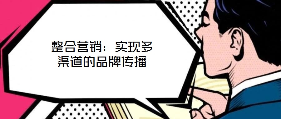 整合營(yíng)銷(xiāo):實(shí)現(xiàn)多渠道的品牌傳播