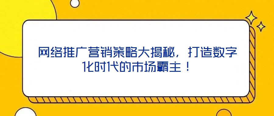 網絡推廣營銷策略大揭秘,打造數字化時代的市場霸主!