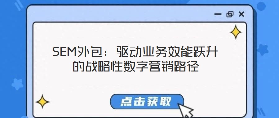 SEM外包:驅(qū)動業(yè)務(wù)效能躍升的戰(zhàn)略性數(shù)字營銷路徑