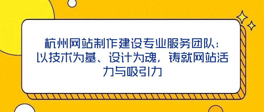 杭州網站制作建設專業服務團隊:以技術為基、設計為魂,鑄就網站活力與吸引力