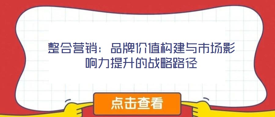整合營銷:品牌價值構(gòu)建與市場影響力提升的戰(zhàn)略路徑