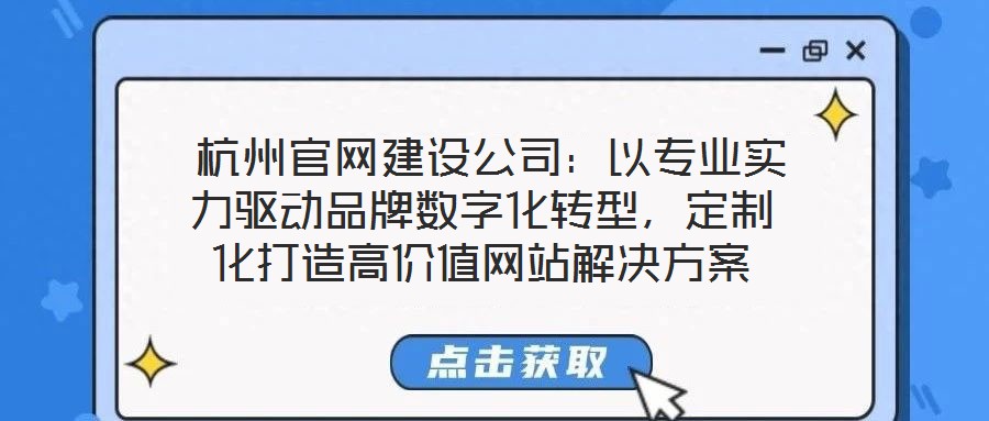 杭州官網(wǎng)建設(shè)公司:以專業(yè)實(shí)力驅(qū)動(dòng)品牌數(shù)字化轉(zhuǎn)型,定制化打造高價(jià)值網(wǎng)站解決方案