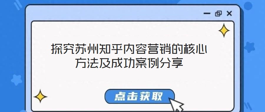 探究蘇州知乎內(nèi)容營(yíng)銷(xiāo)的核心方法及成功案例分享