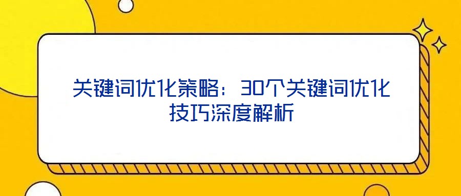 關鍵詞優化策略:30個關鍵詞優化技巧深度解析
