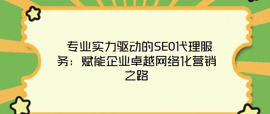  專業實力驅動的SEO代理服務：賦能企業卓越網絡化營銷之路