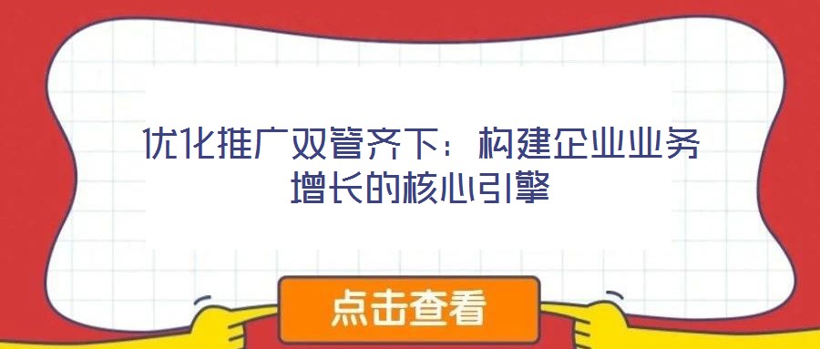 優(yōu)化推廣雙管齊下:構(gòu)建企業(yè)業(yè)務增長的核心引擎