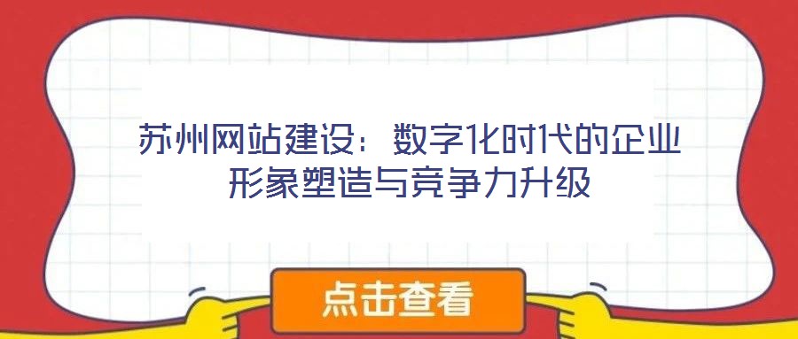 蘇州網(wǎng)站建設(shè):數(shù)字化時代的企業(yè)形象塑造與競爭力升級
