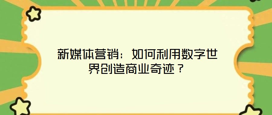 新媒體營銷：如何利用數字世界創造商業奇跡？