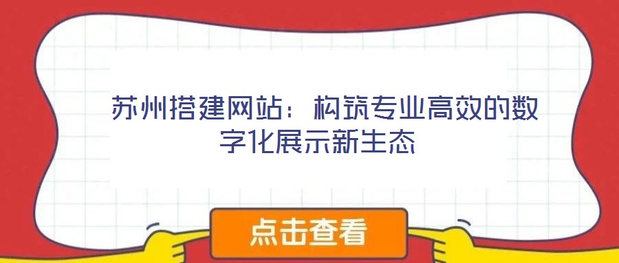 蘇州搭建網站:構筑專業(yè)高效的數字化展示新生態(tài)