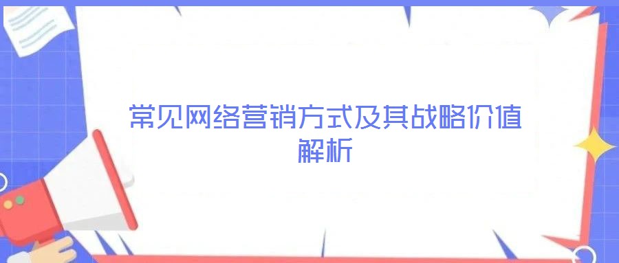 常見網(wǎng)絡(luò)營銷方式及其戰(zhàn)略價(jià)值解析