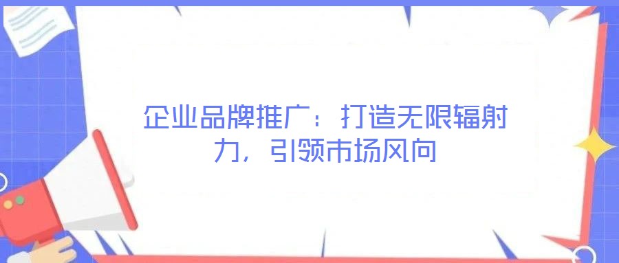 企業(yè)品牌推廣:打造無限輻射力,引領(lǐng)市場風向