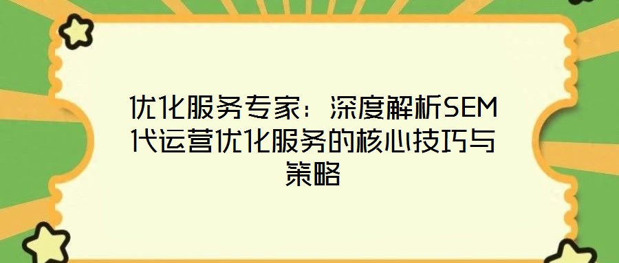 優(yōu)化服務(wù)專家:深度解析SEM代運(yùn)營優(yōu)化服務(wù)的核心技巧與策略