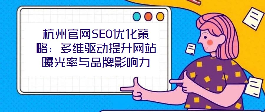 杭州官網SEO優化策略:多維驅動提升網站曝光率與品牌影響力