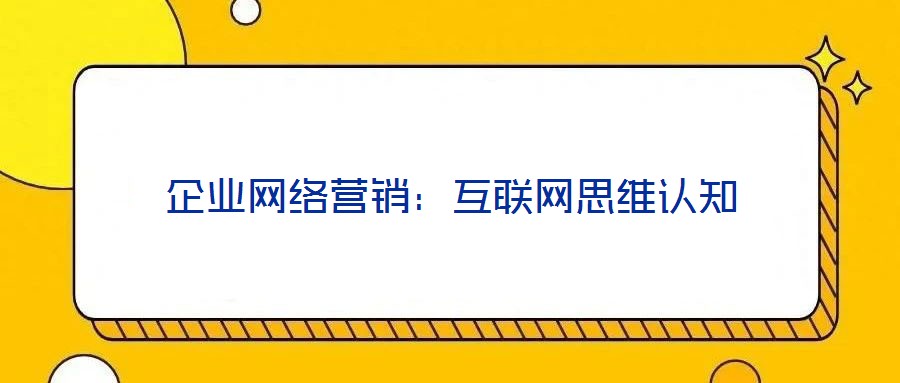 企業(yè)網(wǎng)絡(luò)營銷:互聯(lián)網(wǎng)思維認知