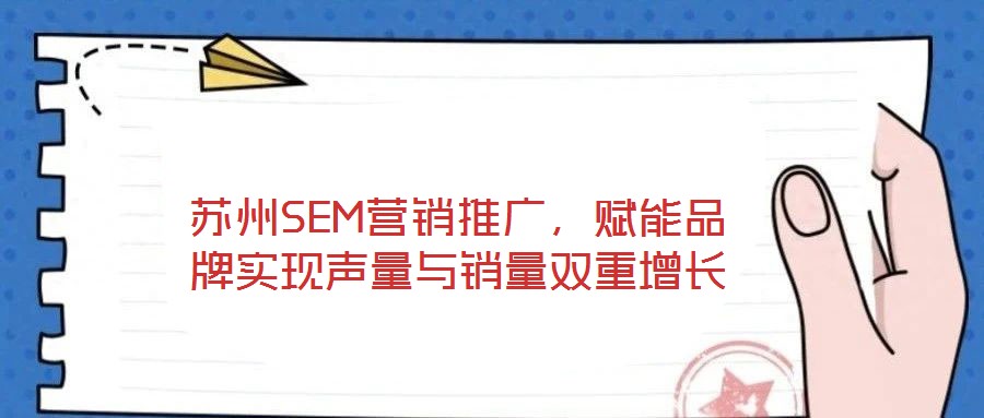 蘇州SEM營銷推廣，賦能品牌實現聲量與銷量雙重增長