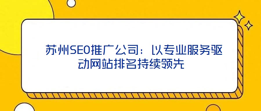 蘇州SEO推廣公司:以專業服務驅動網站排名持續領先
