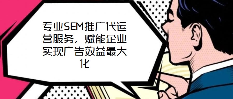 專業(yè)SEM推廣代運(yùn)營服務(wù)，賦能企業(yè)實(shí)現(xiàn)廣告效益最大化