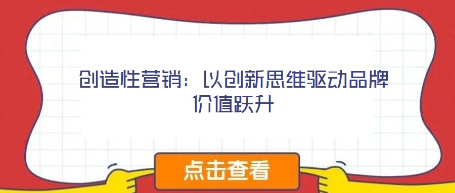 創造性營銷：以創新思維驅動品牌價值躍升