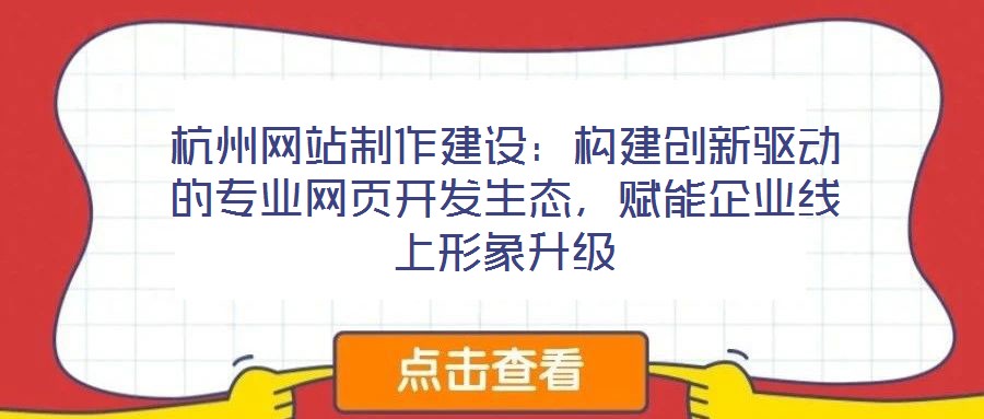 杭州網站制作建設：構建創新驅動的專業網頁開發生態，賦能企業線上形象升級