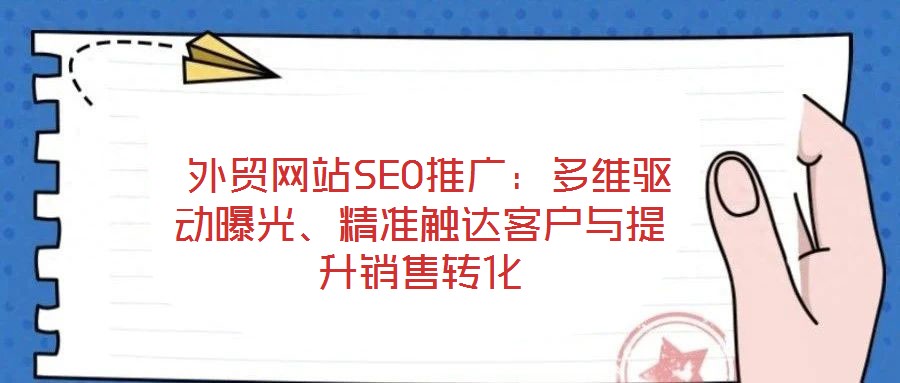 外貿(mào)網(wǎng)站SEO推廣:多維驅(qū)動(dòng)曝光、精準(zhǔn)觸達(dá)客戶與提升銷售轉(zhuǎn)化