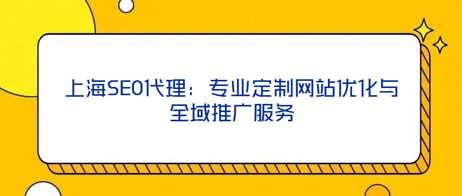 上海SEO代理:專業(yè)定制網(wǎng)站優(yōu)化與全域推廣服務