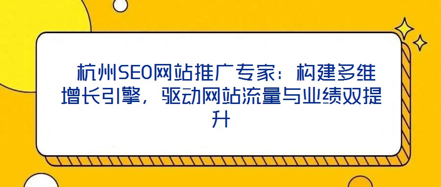 杭州SEO網(wǎng)站推廣專家:構(gòu)建多維增長(zhǎng)引擎,驅(qū)動(dòng)網(wǎng)站流量與業(yè)績(jī)雙提升