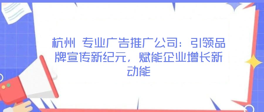 杭州 專業(yè)廣告推廣公司:引領(lǐng)品牌宣傳新紀(jì)元,賦能企業(yè)增長新動能