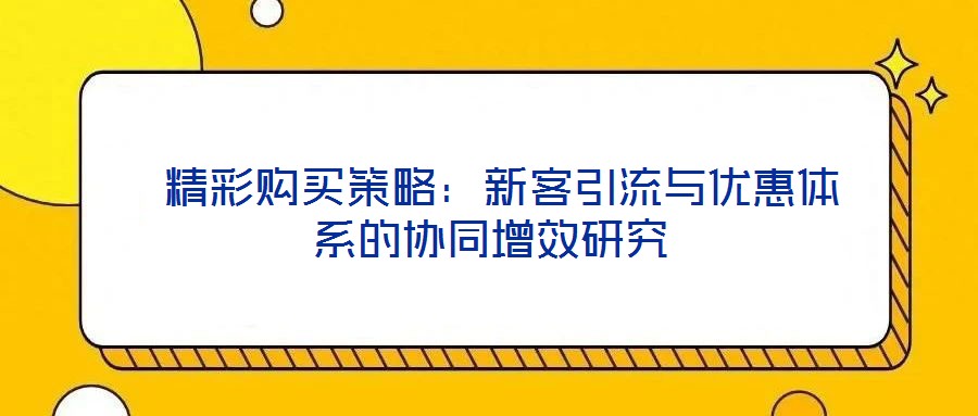 精彩購買策略:新客引流與優惠體系的協同增效研究