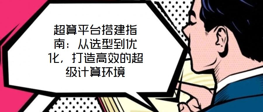 超算平臺搭建指南:從選型到優(yōu)化,打造高效的超級計算環(huán)境