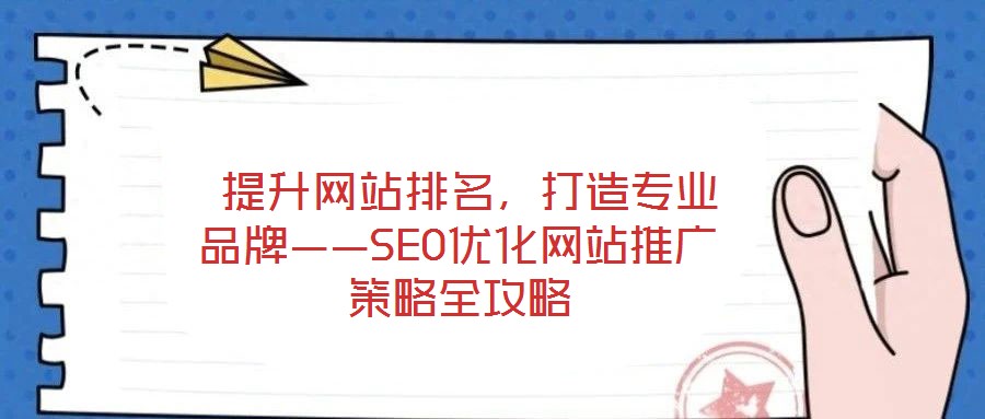  提升網(wǎng)站排名，打造專業(yè)品牌——SEO優(yōu)化網(wǎng)站推廣策略全攻略