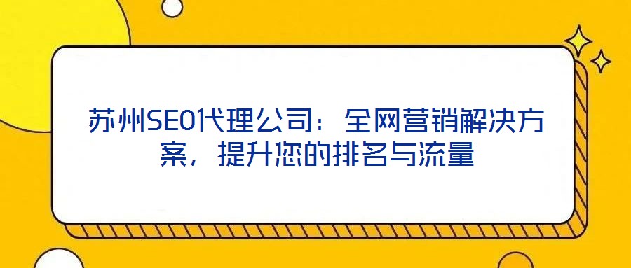 蘇州SEO代理公司:全網營銷解決方案,提升您的排名與流量