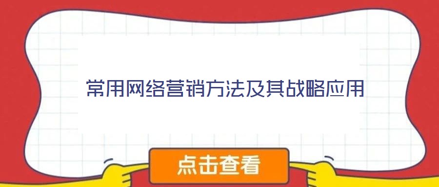 常用網(wǎng)絡(luò)營(yíng)銷方法及其戰(zhàn)略應(yīng)用