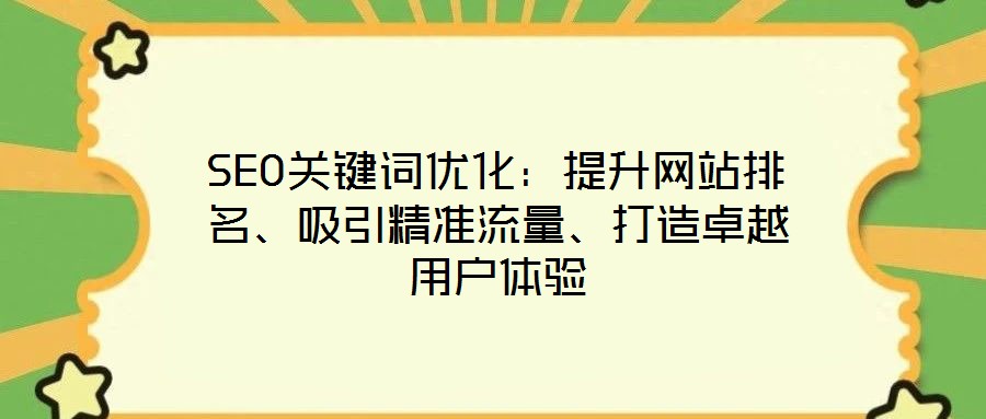SEO關鍵詞優(yōu)化:提升網站排名、吸引精準流量、打造卓越用戶體驗
