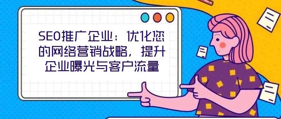 SEO推廣企業(yè):優(yōu)化您的網(wǎng)絡(luò)營銷戰(zhàn)略,提升企業(yè)曝光與客戶流量